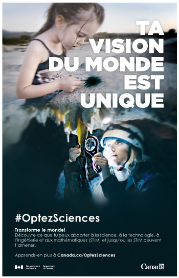 Ta vision du monde est unique #OptezSciences Transforme le monde! Découvre ce que tu peux apporter à la science, à la technologie, à l'ingénierie et aux mathématiques (STIM) et jusqu'où les STIM peuvent t'amener. Apprends-en plus à Canada.ca/OptezSciences