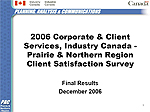 2006 Corporate & Client Services, Industry Canada - Prairie & Northern Region Client Satisfaction Survey Final Results, December 2006