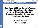 Sondage 2006 sur la satisfaction de la clientèle des Services corporatifs et à la clientèle, Industrie Canada –Région des Prairies et du Nord Résultats définitifs, décembre 2006